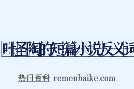 叶圣陶的短篇小说反义词是什么意思的图片